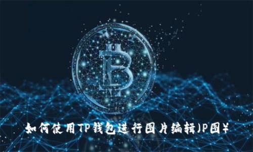如何使用TP钱包进行图片编辑（P图）