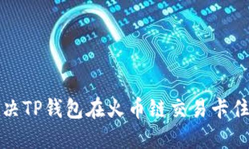 如何解决TP钱包在火币链交易卡住的问题