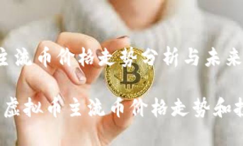 虚拟币主流币价格走势分析与未来展望

2023年虚拟币主流币价格走势和投资指南
