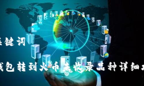 和关键词

TP钱包转到火币未收录品种详细攻略