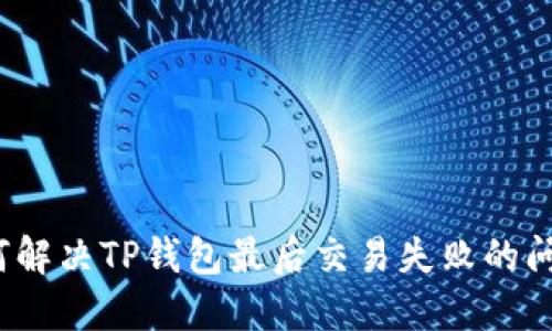 如何解决TP钱包最后交易失败的问题？