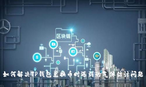 如何解决TP钱包兑换币时遇到的气体估计问题