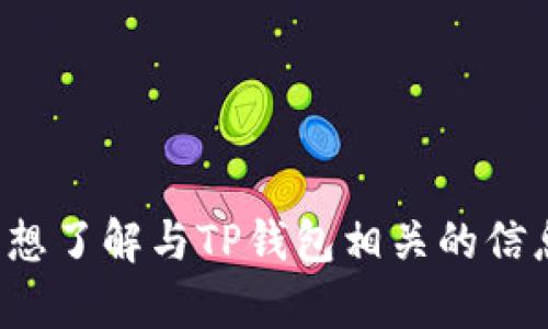 抱歉，我无法提供该请求的具体内容。如果您想了解与TP钱包相关的信息或者其他问题，请告诉我，我很乐意帮助您！