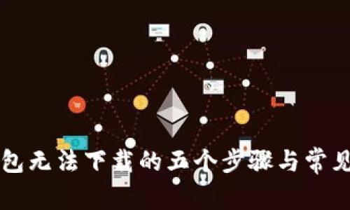 解决TP钱包无法下载的五个步骤与常见问题解答