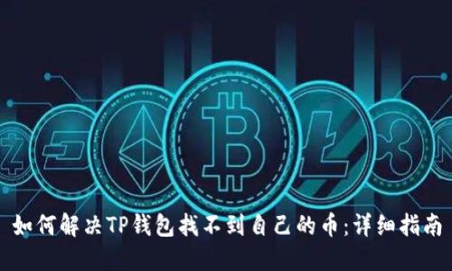 如何解决TP钱包找不到自己的币：详细指南