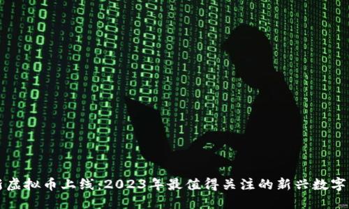 最新虚拟币上线：2023年最值得关注的新兴数字货币