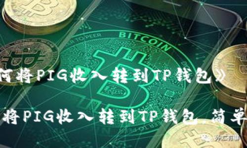 《如何将PIG收入转到TP钱包》 

如何将PIG收入转到TP钱包，简单指南