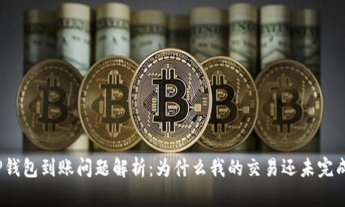 TP钱包到账问题解析：为什么我的交易还未完成？