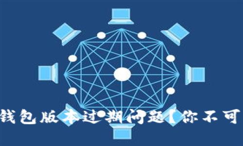 如何解决TP钱包版本过期问题？你不可不知的技巧！