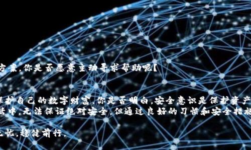 jiaotiTP钱包被盗如何取消授权？确保资产安全的攻略/jiaoti
TP钱包, 被盗, 取消授权, 数字资产/guanjianci

引言：数字资产的安全性为何如此重要
在如今数字化快速发展的时代，数字资产的安全性愈发重要，尤其是对于像TP钱包这样的加密货币钱包。或许你也曾体验过数字资产的便捷——随时随地都能进行交易，这其中的自由性令人向往。然而，随之而来的安全隐患也让人心惊。想象一下，如果你的钱包被盗，资产被转移，甚至更糟糕的是，无法再找回来，你的心情会是怎样的呢？

第1步：迅速行动，确认盗窃情况
在发现TP钱包被盗的第一时间，你所谓的行动可能是决定成败的关键。你是否意识到，时间就是你的最佳朋友？首先，尽量冷静下来，仔细查找可能出现的异常行为。查看交易记录，确认是否有你未授权的转账，查找可疑的设备登录记录。他人是否在使用你的帐户？
如果你确认钱包被盗，接下来你需要做的是尽快取消相关的授权。很多用户会好奇：“授权取消真的还有用吗？”答案是肯定的，尽管不能追回已转走的资产，但通过取消授权，你可以保护剩余的资产，避免进一步损失。

第2步：如何取消TP钱包的授权
接下来，我们将详细介绍取消TP钱包授权的步骤。这些步骤简单易行，但在紧急情况下，可能会给人一种复杂的感觉。为了弥补这种焦虑，我们将尽量使指引清晰无误。

h41. 打开TP钱包应用  
/h4
首先，打开你的TP钱包应用。在主页中，找到设置选项。你是否觉得这很简单？但其实，这一步很关键。设置面板中将拥有很多与你的资产安全相关的功能。

h42. 访问安全中心  
/h4
在设置中，找到“安全中心”选项。此时，系统会指引你到一个专门为保障安全而设的界面。在这里，你能看到不同的安全选项，如更改密码、双重认证、以及取消授权等。这让你感到安心了吗？

h43. 选择取消授权  
/h4
在安全中心，找到“取消授权”或“设备管理”这一选项。进入后，你将看到已授权的设备列表。是否让你想起曾经不小心授权给的那些设备？是的，这些可能会在不知不觉中成为你的隐患。你可以逐一点击，进行取消授权操作。

h44. 确认操作  
/h4
在取消授权时，系统通常会要求你确认一次。输入你的密码或是进行双重认证，确保是你本人在进行操作。这一步的确认重要吗？当然，正是防止未授权者进行操作的保障。

第3步：如何增强钱包的安全性
通过上述方式，你已经成功取消了TP钱包的授权，然而，保护数字资产远不止于此。作为用户，你应当为防范未然而制定一个全面的安全策略。

h41. 开启双重认证  
/h4
你知道吗？大多数安全隐患可以通过双重认证来有效规避。开启后，你每次登录都需要输入额外的验证码，这样即使你密码被盗，黑客也无法轻易进入你的钱包。不少用户会在想：这是否会造成麻烦呢？实际上，越是注重安全，越能安心。

h42. 定期更改密码  
/h4
每隔一段时间就更改密码也是一个良好的习惯。同时，密码的复杂性也至关重要，使用大写字母、小写字母、数字及特殊符号的组合，能够极大提高密码的安全性。你的密码究竟有多久没有更改了？想一想，是否该给它来一次“换血”呢？

h43. 避免公共网络交易  
/h4
你的连接是否足够安全？避免在公共Wi-Fi下进行任何交易，公共网络容易被黑客监控，威胁你的账户安全。在安全的网络环境下交易，你是否更受安心呢？

第4步：应对后续风险
取消授权之后，你的资产虽得以保护，但难免还是心存不安。面对可能的后续风险，我们该如何应对呢？

h41. 保持关注动态  
/h4
密切关注TP钱包及加密货币行业的最新动态。如果未来出现与你的情况类似的案件，及时跟进进展，以获得有可能的补偿或是法律援助。

h42. 联系客户支持  
/h4
在遇到重大问题时，及时联系TP钱包的客服或相关专业机构也很必要。他们会针对你的情况给出相应的建议，甚至可能会有意想不到的解决方案。你是否愿意主动寻求帮助呢？

总结：技术与安全并行，绝不掉以轻心
在面对数字资产的安全问题时，无论是钱包被盗还是其他何种情况，快速反应是至关重要的。根据上述步骤，尽量能够在第一时间采取措施，保护自己的数字财富。你是否明白，安全意识是保护资产的第一步？
作为加密货币爱好者，我们应该时刻保持警惕，切不可因一时的松懈而导致不必要的损失。未来越来越多的数字资产交易不断出现在我们生活中，无法保证绝对安全，但通过良好的习惯和安全措施，我们可以大幅度降低风险，保护我们的数字财富。

所以，下次再遇到类似情况时，不妨回过头来看看这篇文章，想想你的预防措施是否足够周全。愿每一位用户都能在数字货币的世界中，平安无忧，稳健前行。