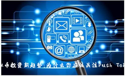 虚拟币投资新趋势：为什么你应该关注Push Token？