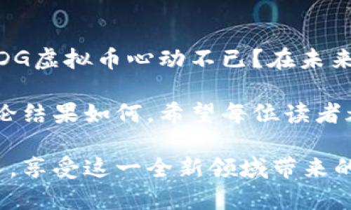 \FDG虚拟币：数字货币的下一颗新星/\
\guanjianciFDG虚拟币, 数字货币, 加密货币, 投资机会/\guanjianci

引言：虚拟币的崛起
在当今世界，随着科技的快速发展和金融科技的不断进步，虚拟货币已经成为一种越来越受欢迎的投资选择。你是不是也注意到，无论是社交媒体还是财经新闻，关于虚拟币的话题总是层出不穷？今天我们要讨论的，就是一种备受关注的虚拟币——FDG虚拟币。它不仅作为一种新的投资工具吸引了大量投资者的目光，还在数字经济中展现出巨大的潜力。

什么是FDG虚拟币？
FDG虚拟币（FDG Coin）是一种基于区块链技术的加密货币，致力于为用户提供安全、高效的交易体验。它的出现标志着金融行业对数字货币的接受和应用迈出了重要一步。FDG虚拟币的设计理念聚焦于去中心化，即不依赖传统银行和金融机构，用户能够直接进行交易，降低交易成本，提高效率。

FDG虚拟币的技术背景
FDG虚拟币的底层技术基于区块链，它保证了交易过程的透明性和安全性。你是否曾想过，传统货币的交易过程为何如此复杂？而FDG虚拟币通过去中心化的方式，简化了这一过程，让每一笔交易都能在全球范围内快速完成。换句话说，FDG不仅仅是一种货币，更是未来金融环境的一种创新解决方案。

FDG虚拟币的优势
FDG虚拟币的崛起并非偶然，它的优势使其成为一种极具吸引力的投资选择。以下是FDG虚拟币的一些主要优势：
ul
listrong安全性高：/strong利用区块链技术，FDG确保每一笔交易的真实性和不可篡改。/li
listrong快速交易：/strong其交易确认时间普遍低于传统金融系统，极大提升了资金流动性。/li
listrong去中心化：/strong用户无需依赖中介机构，可以直接进行交易，降低了中介费用。/li
listrong全球化：/strongFDG虚拟币可以突破国界限制，使用户能够在全球范围内进行交易和投资。/li
/ul

如何购买FDG虚拟币？
想要投资FDG虚拟币，首先需要选择一个合适的加密货币交易所。你是否对如何选择交易所有些迷茫？以下是一些选择建议：
ul
listrong平台的安全性：/strong确保交易所具备成熟的安全措施，保障用户资金的安全。/li
listrong用户体验：/strong选择界面友好且操作简便的平台，提升交易体验。/li
listrong手续费：/strong关注交易所的手续费结构，尽量选择费用合理的平台。/li
listrong支持的交易对：/strong确认交易所是否支持FDG与其他货币的交易对，确保你可以灵活进行交易。/li
/ul

FDG虚拟币的市场前景
随着越来越多的人开始接受和使用虚拟货币，FDG虚拟币的市场前景也变得越来越广阔。你是否也在琢磨，FDG的未来发展会如何？从以下几个方面来看，FDG虚拟币有着无限的可能性：
ul
listrong应用场景的拓展：/strong随着技术的发展，FDG虚拟币将被越来越多的商家和平台所接受。/li
listrong社区的增长：/strongFDG用户社区的壮大，能够推动其生态的发展和应用。/li
listrong技术的不断创新：/strong持续的技术升级将增强FDG的功能，提升用户体验。/li
listrong政策的支持：/strong随着各国对虚拟货币监管政策的逐渐明确，FDG的合法性将获得进一步确认。/li
/ul

投资FDG虚拟币的注意事项
虽然FDG虚拟币带来了投资机会，但你在投资时也要保持理性。下面是一些建议，帮助你更好地做好投资决策：
ul
listrong做好风险评估：/strong虚拟货币市场波动较大，及时评估自己的风险承受能力，选择合适的投资策略。/li
listrong分散投资：/strong不要把所有资金投入到FDG上，可以考虑投资其他资产以降低风险。/li
listrong保持学习：/strong持续关注市场动态，了解FDG的最新发展，增强判断能力。/li
listrong不盲目跟风：/strong对待投资决策要保持独立思考，不要因为别人的言论而轻易做出决策。/li
/ul

总结：FDG虚拟币的未来之路
总而言之，FDG虚拟币的出现为投资者提供了新的机会和选择。通过了解其技术背景、优势和市场前景，你可以更全面地评估是否要参与FDG的投资。你是否已经对FDG虚拟币心动不已？在未来，FDG能否成为数字货币界的一颗新星，值得我们持续关注和探索。 

在这个充满机遇与挑战的市场中，保持清晰的头脑，深入挖掘FDG虚拟币的潜力，是每一位投资者所需要重视的。未来的金融世界，或许因FDG的出现而有所不同。无论结果如何，希望每位读者都能在这个探索的旅程中，找到属于自己的成功之路！ 

总之，FDG虚拟币不仅是一个投资机会，更是一种将科技与金融结合的先锋。期待未来你我共同见证FDG的辉煌发展，也希望你在投资的旅途中，能够实现财富的增长，享受这一全新领域带来的无尽可能性！