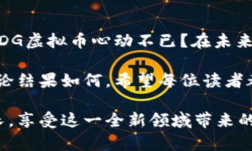 \FDG虚拟币：数字货币的下一颗新星/\
\guanjianciFDG虚拟币, 数字货币, 加密货币, 投资机会/\guanjianci

引言：虚拟币的崛起
在当今世界，随着科技的快速发展和金融科技的不断进步，虚拟货币已经成为一种越来越受欢迎的投资选择。你是不是也注意到，无论是社交媒体还是财经新闻，关于虚拟币的话题总是层出不穷？今天我们要讨论的，就是一种备受关注的虚拟币——FDG虚拟币。它不仅作为一种新的投资工具吸引了大量投资者的目光，还在数字经济中展现出巨大的潜力。

什么是FDG虚拟币？
FDG虚拟币（FDG Coin）是一种基于区块链技术的加密货币，致力于为用户提供安全、高效的交易体验。它的出现标志着金融行业对数字货币的接受和应用迈出了重要一步。FDG虚拟币的设计理念聚焦于去中心化，即不依赖传统银行和金融机构，用户能够直接进行交易，降低交易成本，提高效率。

FDG虚拟币的技术背景
FDG虚拟币的底层技术基于区块链，它保证了交易过程的透明性和安全性。你是否曾想过，传统货币的交易过程为何如此复杂？而FDG虚拟币通过去中心化的方式，简化了这一过程，让每一笔交易都能在全球范围内快速完成。换句话说，FDG不仅仅是一种货币，更是未来金融环境的一种创新解决方案。

FDG虚拟币的优势
FDG虚拟币的崛起并非偶然，它的优势使其成为一种极具吸引力的投资选择。以下是FDG虚拟币的一些主要优势：
ul
listrong安全性高：/strong利用区块链技术，FDG确保每一笔交易的真实性和不可篡改。/li
listrong快速交易：/strong其交易确认时间普遍低于传统金融系统，极大提升了资金流动性。/li
listrong去中心化：/strong用户无需依赖中介机构，可以直接进行交易，降低了中介费用。/li
listrong全球化：/strongFDG虚拟币可以突破国界限制，使用户能够在全球范围内进行交易和投资。/li
/ul

如何购买FDG虚拟币？
想要投资FDG虚拟币，首先需要选择一个合适的加密货币交易所。你是否对如何选择交易所有些迷茫？以下是一些选择建议：
ul
listrong平台的安全性：/strong确保交易所具备成熟的安全措施，保障用户资金的安全。/li
listrong用户体验：/strong选择界面友好且操作简便的平台，提升交易体验。/li
listrong手续费：/strong关注交易所的手续费结构，尽量选择费用合理的平台。/li
listrong支持的交易对：/strong确认交易所是否支持FDG与其他货币的交易对，确保你可以灵活进行交易。/li
/ul

FDG虚拟币的市场前景
随着越来越多的人开始接受和使用虚拟货币，FDG虚拟币的市场前景也变得越来越广阔。你是否也在琢磨，FDG的未来发展会如何？从以下几个方面来看，FDG虚拟币有着无限的可能性：
ul
listrong应用场景的拓展：/strong随着技术的发展，FDG虚拟币将被越来越多的商家和平台所接受。/li
listrong社区的增长：/strongFDG用户社区的壮大，能够推动其生态的发展和应用。/li
listrong技术的不断创新：/strong持续的技术升级将增强FDG的功能，提升用户体验。/li
listrong政策的支持：/strong随着各国对虚拟货币监管政策的逐渐明确，FDG的合法性将获得进一步确认。/li
/ul

投资FDG虚拟币的注意事项
虽然FDG虚拟币带来了投资机会，但你在投资时也要保持理性。下面是一些建议，帮助你更好地做好投资决策：
ul
listrong做好风险评估：/strong虚拟货币市场波动较大，及时评估自己的风险承受能力，选择合适的投资策略。/li
listrong分散投资：/strong不要把所有资金投入到FDG上，可以考虑投资其他资产以降低风险。/li
listrong保持学习：/strong持续关注市场动态，了解FDG的最新发展，增强判断能力。/li
listrong不盲目跟风：/strong对待投资决策要保持独立思考，不要因为别人的言论而轻易做出决策。/li
/ul

总结：FDG虚拟币的未来之路
总而言之，FDG虚拟币的出现为投资者提供了新的机会和选择。通过了解其技术背景、优势和市场前景，你可以更全面地评估是否要参与FDG的投资。你是否已经对FDG虚拟币心动不已？在未来，FDG能否成为数字货币界的一颗新星，值得我们持续关注和探索。 

在这个充满机遇与挑战的市场中，保持清晰的头脑，深入挖掘FDG虚拟币的潜力，是每一位投资者所需要重视的。未来的金融世界，或许因FDG的出现而有所不同。无论结果如何，希望每位读者都能在这个探索的旅程中，找到属于自己的成功之路！ 

总之，FDG虚拟币不仅是一个投资机会，更是一种将科技与金融结合的先锋。期待未来你我共同见证FDG的辉煌发展，也希望你在投资的旅途中，能够实现财富的增长，享受这一全新领域带来的无尽可能性！