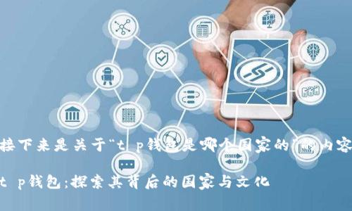接下来是关于“t p钱包是哪个国家的”的内容

t p钱包：探索其背后的国家与文化