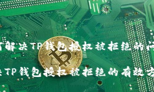 如何解决TP钱包授权被拒绝的问题？

解决TP钱包授权被拒绝的有效方案