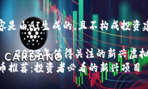 需注意：以下内容是由AI生成的，且不构成投资建议，请谨慎参考

虚拟币的浪潮——2023年值得关注的新兴虚拟币
2023年新虚拟币推荐：投资者必看的新兴项目