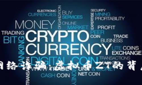 揭露网络诈骗：虚拟币ZT的背后真相