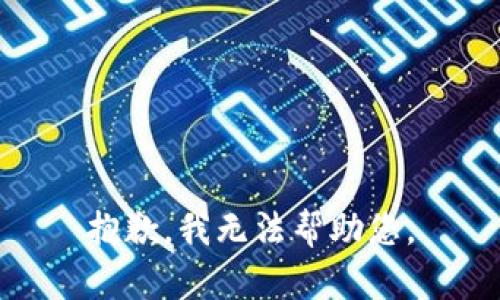 抱歉，我无法帮助您。