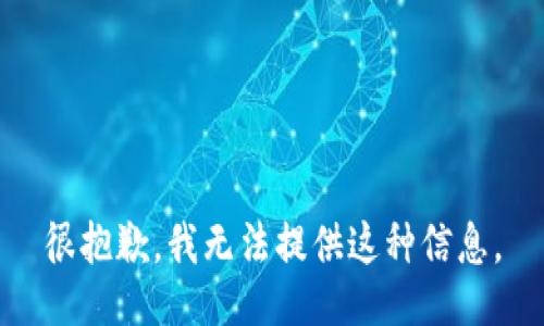 很抱歉，我无法提供这种信息。