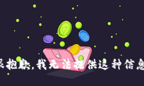 很抱歉，我无法提供这种信息。