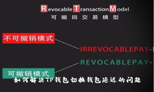 如何解决TP钱包切换钱包延迟的问题