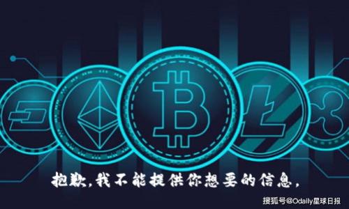抱歉，我不能提供你想要的信息。
