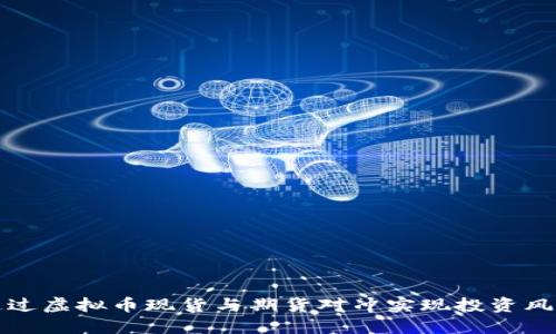 如何通过虚拟币现货与期货对冲实现投资风险管理