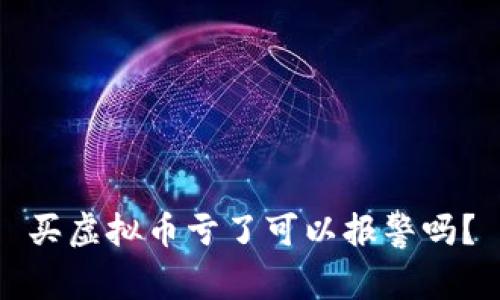 买虚拟币亏了可以报警吗？