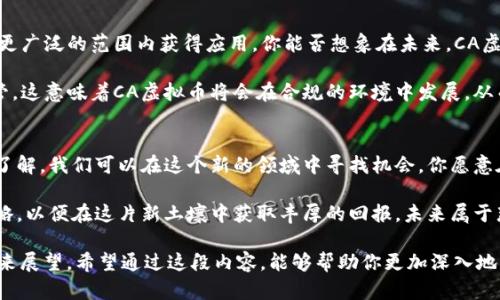    CA虚拟币：探索未来数字货币的投资潜力  / 

 guanjianci  CA虚拟币, 数字货币投资, 区块链技术, 虚拟货币市场  /guanjianci 

什么是CA虚拟币？
在当今这个信息化、数字化飞速发展的时代，虚拟货币已经逐渐成为投资者们的热门话题，而CA虚拟币作为其中的一员，正在吸引着越来越多人的关注。你是不是也对这个新的投资领域感兴趣呢？

CA虚拟币是一种基于区块链技术的新型数字货币，它不仅仅是一种支付手段，更是未来金融体系的重要组成部分。与传统货币相比，虚拟货币通过去中心化的方式进行交易，保障了用户的匿名性和安全性。

CA虚拟币的核心优势
那么，CA虚拟币到底拥有怎样的核心优势呢？首先，CA虚拟币的交易速度非常快，这对于频繁进行交易的投资者来说，无疑是一个巨大的优势。而且，由于它是基于区块链技术，因此在交易过程中，所有的信息都是公开透明的，任何人都可以随时追溯交易记录，这大大增强了其可信度。

除了交易速度和透明度，CA虚拟币还具备强大的可扩展性。随着用户需求的不断增加，CA虚拟币的网络可以通过技术更新来进行灵活扩展，确保其能够适应未来的市场需求。而这也是很多投资者选择CA虚拟币的原因之一。

投资CA虚拟币：风险与机会
当然，投资CA虚拟币并非是一件没有风险的事情。在进行虚拟货币投资之前，有必要首先了解其中的潜在风险。比如，市场波动性较大是虚拟货币的一个显著特点，CA虚拟币的价格也可能在短时间内发生较大的波动。那么你是否做好了接受这种波动的心理准备呢？

然而，正是在这个高风险的市场中，也蕴藏着巨大的机会。随着全球范围内越来越多的人了解和接受数字货币，CA虚拟币的需求量可能会迅速增加，从而推动其价格上涨。因此，作为投资者，你如何平衡风险与机会？

CA虚拟币的应用场景
CA虚拟币不仅仅局限于投资，它在实际应用中也展现出广泛的潜力。首先，作为一种新型的支付手段，CA虚拟币可以用于在线购物、支付服务费用等，方便快捷。你是否尝试过使用虚拟币进行支付呢？

此外，CA虚拟币在国际贸易中也越来越受到重视。由于去中心化和全球通用的特点，CA虚拟币可以有效降低跨国交易中的手续费，从而为商家和消费者带来巨大的经济效益。

如何购买CA虚拟币？
对于刚接触虚拟货币的投资者来说，购买CA虚拟币的流程可能有些繁琐，但掌握基本的步骤后，其实并不复杂。首先，你需要选择一个可靠的交易平台。市场上交易平台众多，你是不是还在犹豫不决，不知道该选择哪个呢？

注册完成后，通常需要完成身份验证，这一步骤为确保资金安全至关重要。确保个人信息的真实性，才能顺利进行后续交易。资金充值后，就可以选择购买CA虚拟币了。在购买时，建议根据市场趋势适时出手，而不是盲目跟风，这样才能更好地实现盈利。

CA虚拟币的未来展望
CA虚拟币的未来充满了不确定性，但同时也充满了希望。随着技术的不断发展和市场的不断成熟，CA虚拟币有望在更广泛的范围内获得应用。你能否想象在未来，CA虚拟币可能成为日常生活中不可或缺的一部分呢？

同时，各国政府对虚拟货币的态度也在逐渐转变，越来越多的国家开始制定相关法规，试图将这个新兴市场纳入监管。这意味着CA虚拟币将会在合规的环境中发展，从而增强其在市场中的信任度。

总结
总体来说，CA虚拟币是一个蕴藏着巨大潜力的投资选择。虽然投资风险依然存在，但通过合理的策略和充分的市场了解，我们可以在这个新的领域中寻找机会。你愿意在这个未来数字货币时代里，尝试去探索CA虚拟币的多样化投资可能性吗？

作为一位投资者，了解CA虚拟币及其市场动态显得尤为重要。我们需要时刻关注市场变化，灵活调整我们的投资策略，以便在这片新土壤中获取丰厚的回报。未来属于那些勇敢尝试的人，而你准备好迎接这个充满挑战与机遇的未来了吗？

在这篇文章中，我们探讨了CA虚拟币的多方面内容，包括它的定义、优势、投资风险与机会、实际应用、购买流程及未来展望。希望通过这段内容，能够帮助你更加深入地了解CA虚拟币，更好地把握这个充满潜力的投资机会！