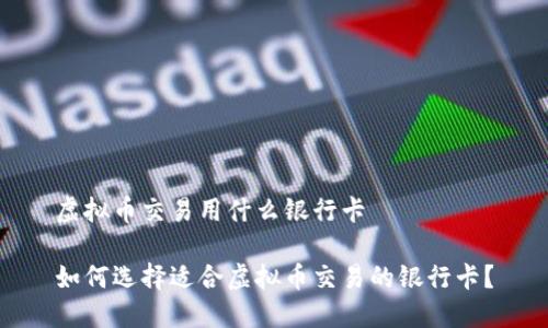 虚拟币交易用什么银行卡

如何选择适合虚拟币交易的银行卡？
