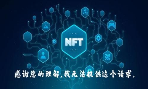 感谢您的理解，我无法提供这个请求。