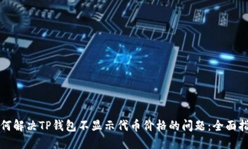 如何解决TP钱包不显示代币价格的问题：全面指南