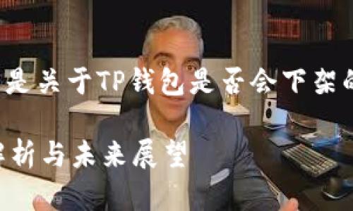 为了您提供准确的信息，以下是关于TP钱包是否会下架的讨论，以及相关的友好内容。

TP钱包是否会被下架？全面解析与未来展望