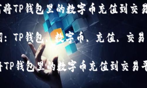 : 如何将TP钱包里的数字币充值到交易平台？

关键词: TP钱包, 数字币, 充值, 交易平台

如何将TP钱包里的数字币充值到交易平台？