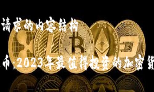 以下是您请求的内容结构

点睛虚拟币：2023年最值得投资的加密货币全解析