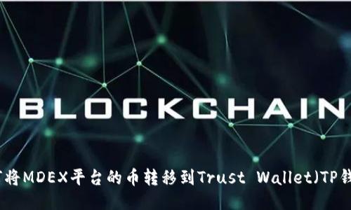 如何将MDEX平台的币转移到Trust Wallet（TP钱包）