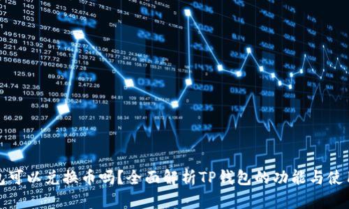 TP钱包可以兑换币吗？全面解析TP钱包的功能与使用技巧