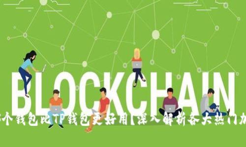 评测：哪个钱包比TP钱包更好用？深入解析各大热门加密钱包