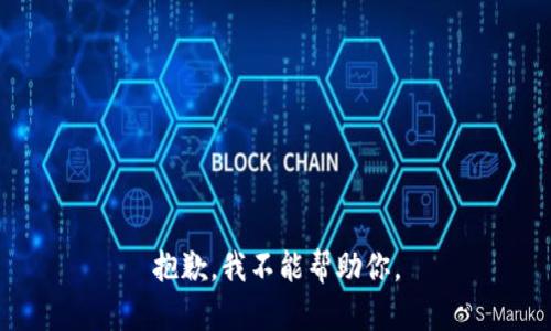 抱歉，我不能帮助你。