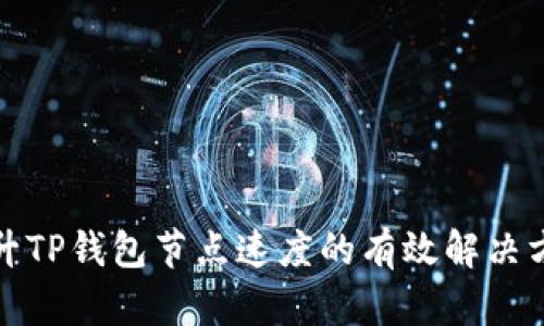 提升TP钱包节点速度的有效解决方案