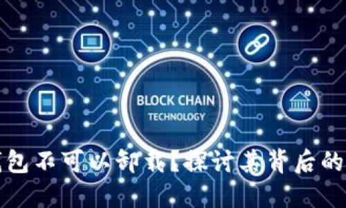 为什么TP钱包不可以卸载？探讨其背后的原因与影响