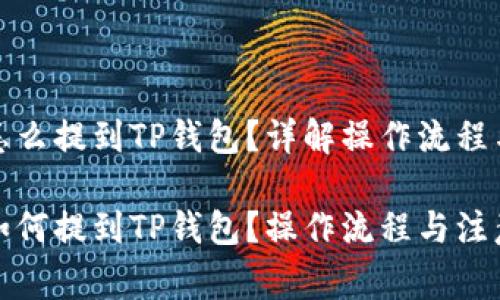 抹茶的币怎么提到TP钱包？详解操作流程与注意事项

抹茶的币如何提到TP钱包？操作流程与注意事项详解