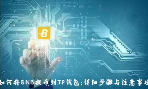  
如何将BNB提币到TP钱包：详细步骤与注意事项