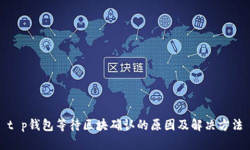 t p钱包等待区块确认的原因及解决方法