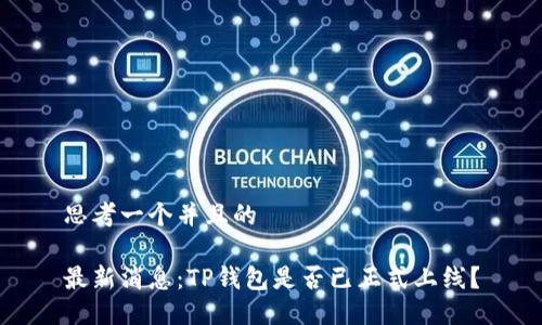 思考一个并且的

最新消息：TP钱包是否已正式上线？