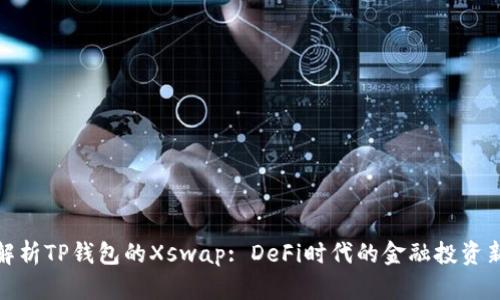 深入解析TP钱包的Xswap: DeFi时代的金融投资新机遇