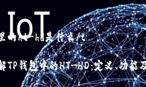 tp钱包里的ht-hd是什么/t

深入了解TP钱包中的HT-HD：定义、功能及其影响