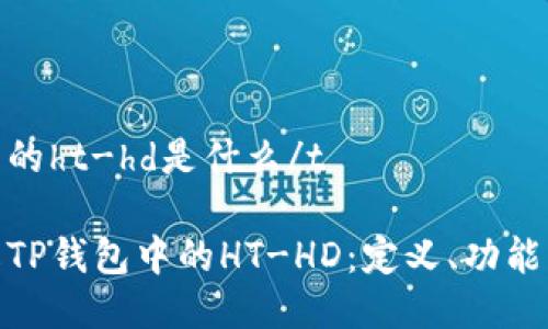 tp钱包里的ht-hd是什么/t

深入了解TP钱包中的HT-HD：定义、功能及其影响