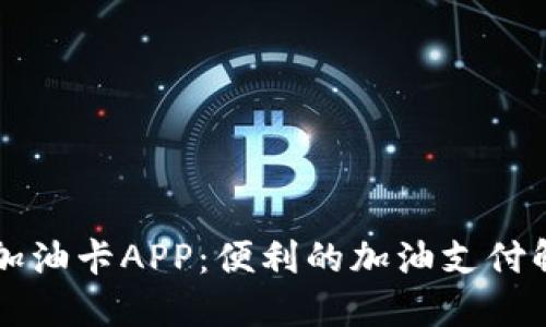 虚拟币加油卡APP：便利的加油支付解决方案