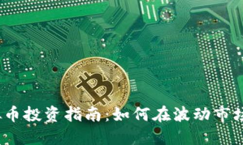 2023年虚拟币投资指南：如何在波动市场中获得收益